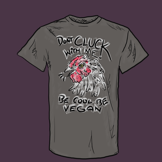"DONT CLUCK WITH ME --- BE COOL BE VEGAN!" Graphic Apparel